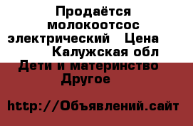 Продаётся молокоотсос электрический › Цена ­ 3 800 - Калужская обл. Дети и материнство » Другое   